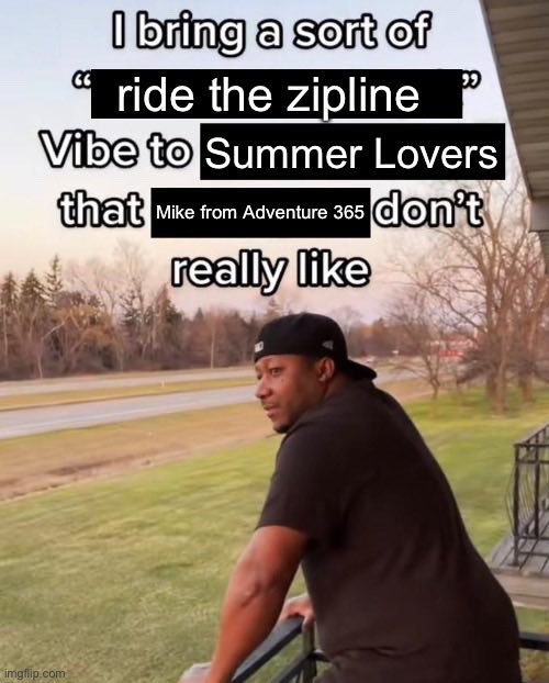 ITYSL season 3 memes - bring a sort of vibe - I bring a sort of ride the zipline Vibe to Summer Lovers that Mike from Adventure 365 don't really imgflip.com