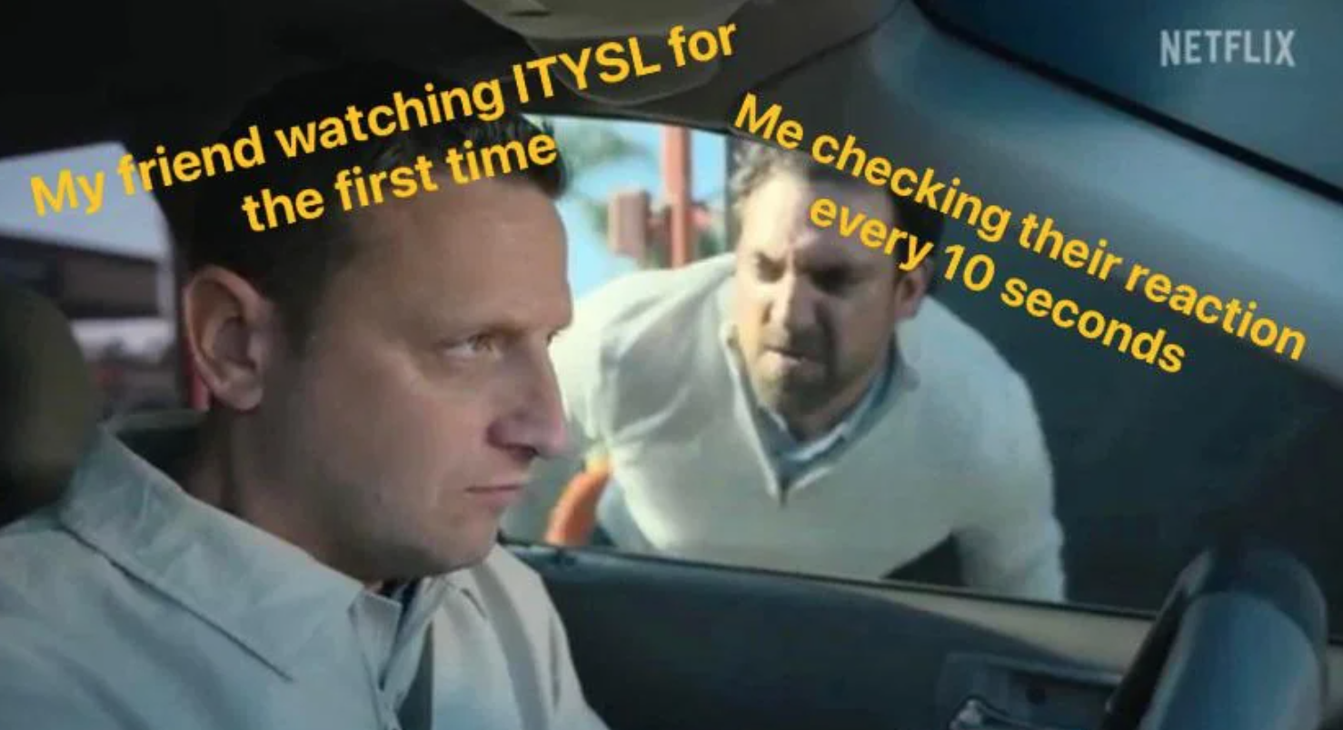 ITYSL season 3 memes - car - Netflix Me checking their reaction every 10 seconds My friend watching Itysl for the first time