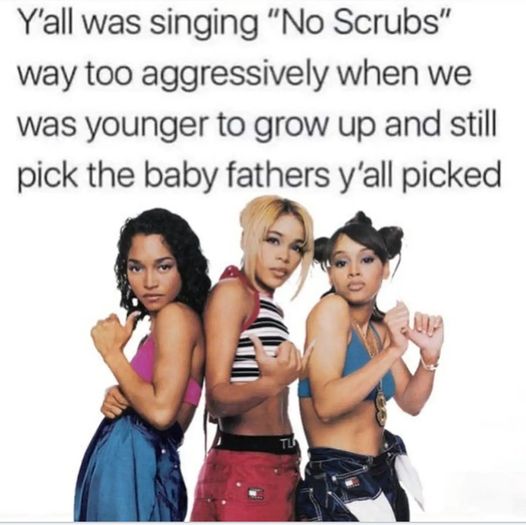 twitter memes - you know nothing - Y'all was singing "No Scrubs" way too aggressively when we was younger to grow up and still pick the baby fathers y'all picked Tu