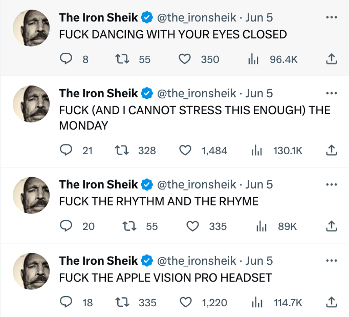 funny Iron Shiek tweets - number - The Iron Sheik . Jun 5 Fuck Dancing With Your Eyes Closed 8 t 55 1328 20 The Iron Sheik . Jun 5 Fuck And I Cannot Stress This Enough The Monday 21 350 t 55 1,484 The Iron Sheik . Jun 5 Fuck The Rhythm And The Rhyme 18 t 