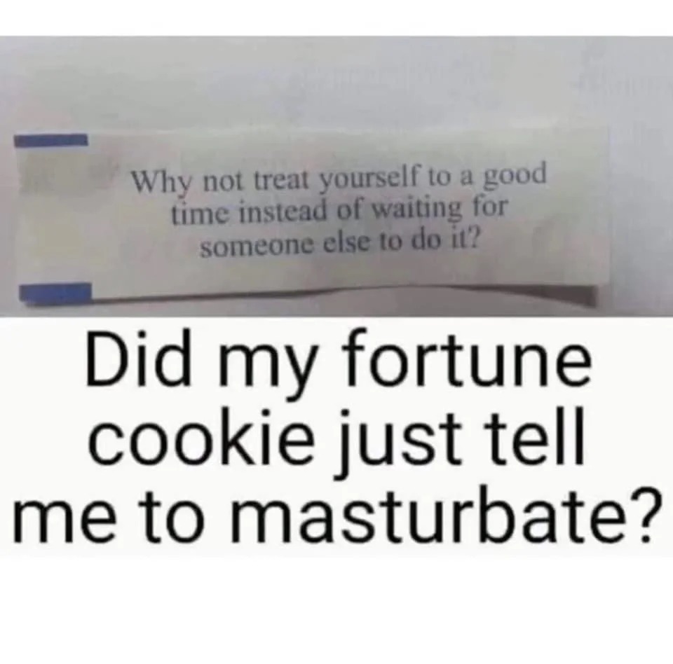 spicy sex memes - document - Why not treat yourself to a good time instead of waiting for someone else to do it? Did my fortune cookie just tell me to masturbate?