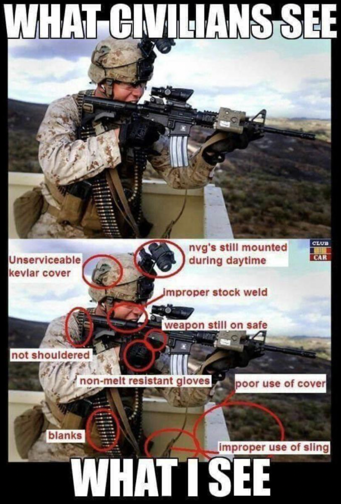civilians see vs what i see - What Civilians See Unserviceable kevlar cover not shouldered blanks nvg's still mounted during daytime G Huy Improper stock weld weapon still on safe nonmelt resistant gloves poor use of cover Club improper use of sling What