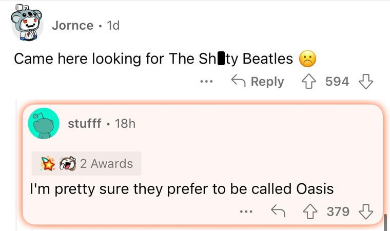 worst band names imaginable - number - Jornce 1d Came here looking for The Shty Beatles stufff 18h 594 594 2 Awards I'm pretty sure they prefer to be called Oasis 379