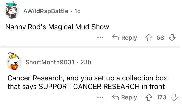 worst band names imaginable - angle - AWildRapBattle 1d Nanny Rod's Magical Mud Show ShortMonth9031 23h 68 Cancer Research, and you set up a collection box that says Support Cancer Research in front 173