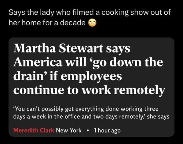 keep your friends close - Says the lady who filmed a cooking show out of her home for a decade Martha Stewart says America will go down the drain' if employees continue to work remotely 'You can't possibly get everything done working three days a week in 