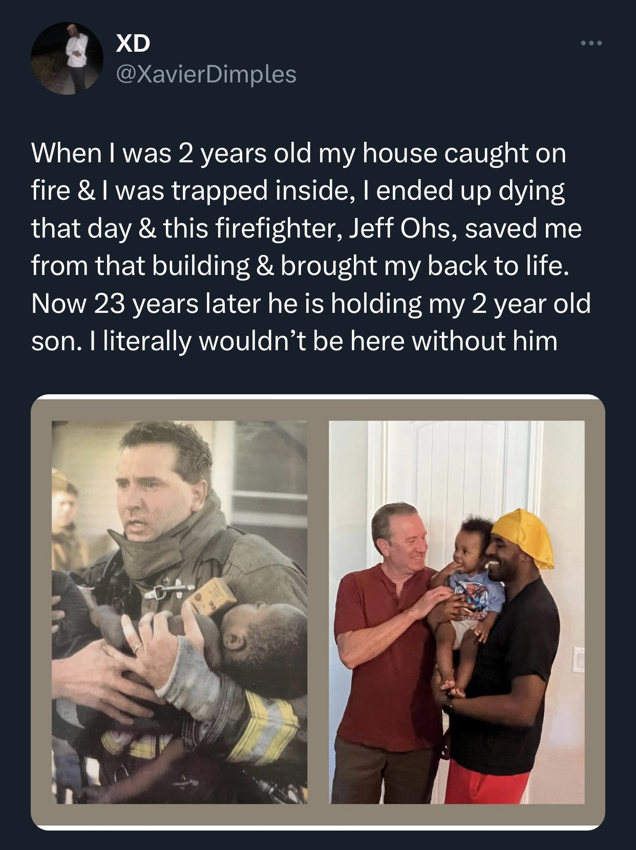 dudes posting their Ws - photo caption - Xd When I was 2 years old my house caught on fire & I was trapped inside, I ended up dying that day & this firefighter, Jeff Ohs, saved me from that building & brought my back to life. Now 23 years later he is hold