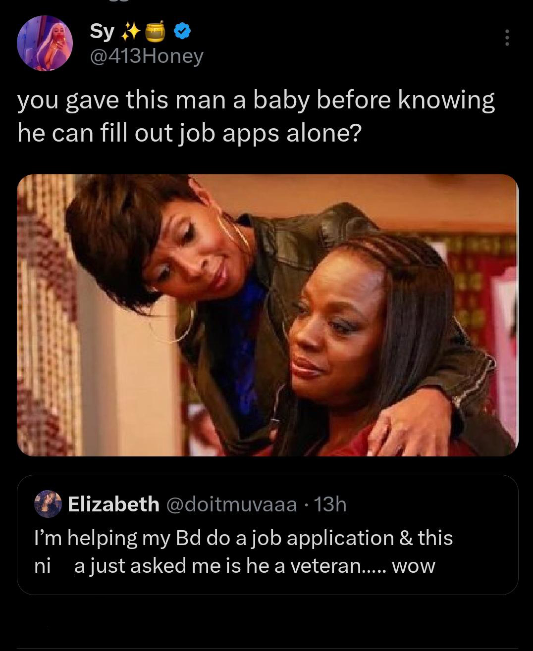 funny tweets and twitter memes - photo caption - Sy 2555 you gave this man a baby before knowing he can fill out job apps alone? Elizabeth . 13h I'm helping my Bd do a job application & this ni a just asked me is he a veteran..... wow