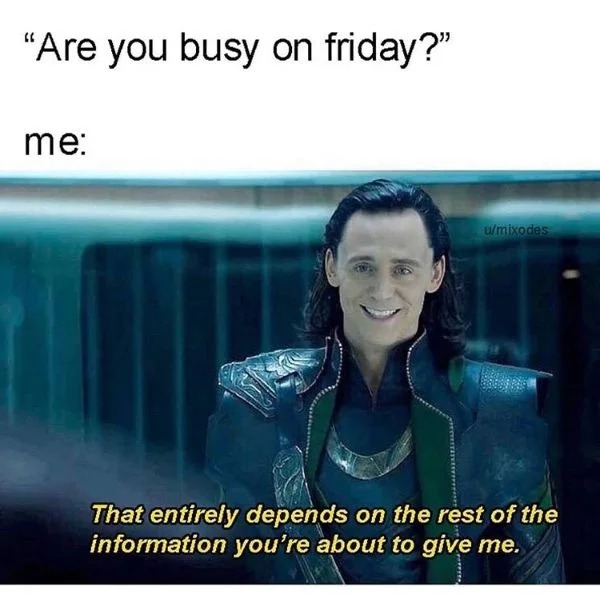 cool pics and funny memes - entirely depends on the rest - "Are you busy on friday?" me wmixodes That entirely depends on the rest of the information you're about to give me.