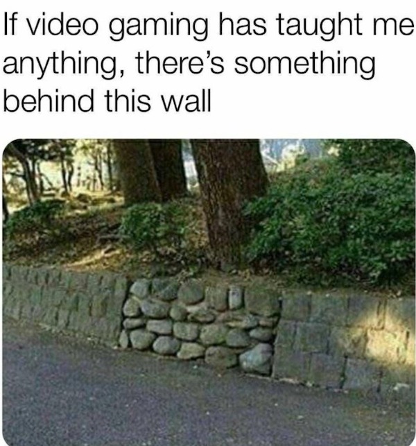 cool pics and funny memes - wall - If video gaming has taught me anything, there's something behind this wall