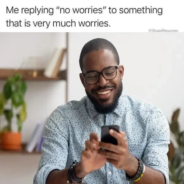 cool pics and funny memes - photo caption - Me ing "no worries" to something that is very much worries. Resumes