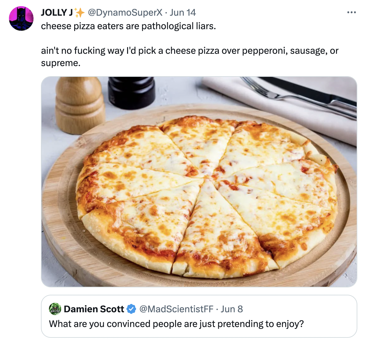 pizza cheese cheese pizza eaters are pathological liars. ain't no fucking way I'd pick a cheese pizza over pepperoni, sausage, or supreme. Damien Scott Jun 8 What are you convinced people are just pretending to enjoy?