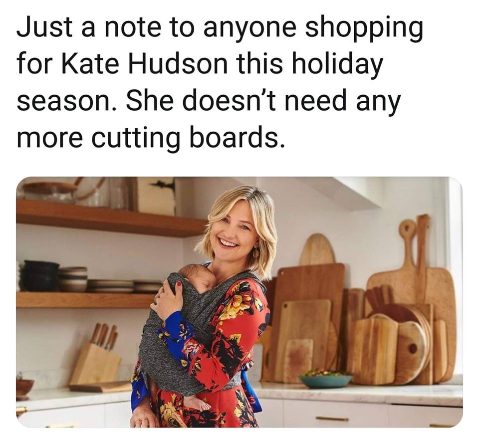 funny memes and cool pics - media - Just a note to anyone shopping for Kate Hudson this holiday season. She doesn't need any more cutting boards. C