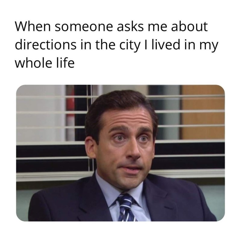 funny memes and cool pics - someone asks me for directions - When someone asks me about directions in the city I lived in my whole life