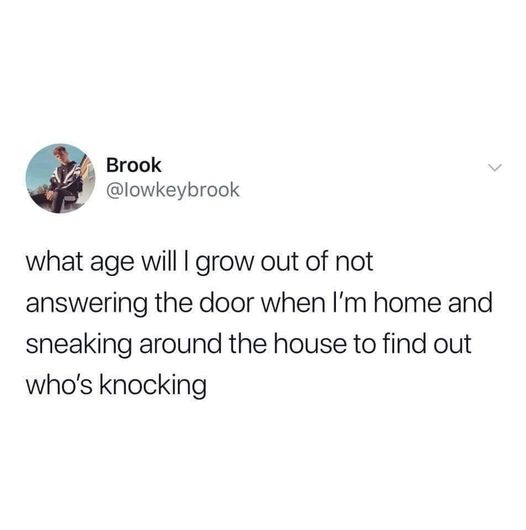 funny memes and cool pics - Brook > what age will I grow out of not answering the door when I'm home and sneaking around the house to find out who's knocking