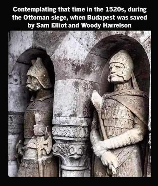funny memes and cool pics - stone carving - Contemplating that time in the 1520s, during the Ottoman siege, when Budapest was saved by Sam Elliot and Woody Harrelson r www Ayet