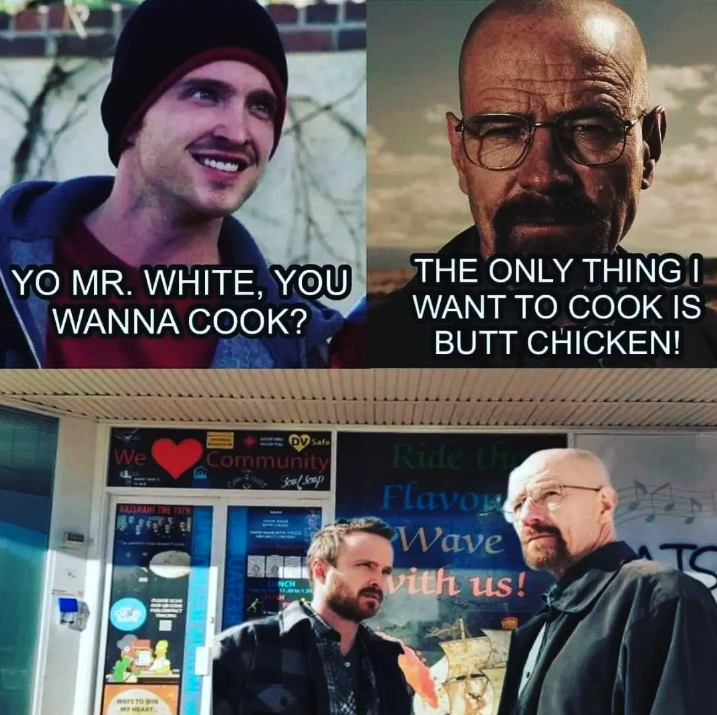Rajshahi Indian Restaurant Memes - beard - Yo Mr. White, You Wanna Cook? We Fire Safe Community The Only Thing I Want To Cook Is Butt Chicken! Flavor Wave vith us!