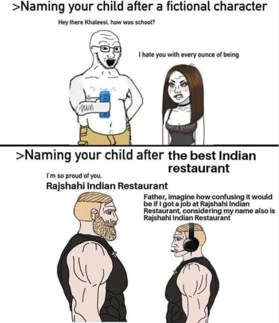 Rajshahi Indian Restaurant Memes - cartoon - >Naming your child after a fictional character Hey there Khaleesi, how was school? Mane I hate you with every ounce of being >Naming your child after the best Indian restaurant I'm so proud of you. Rajshahi Ind
