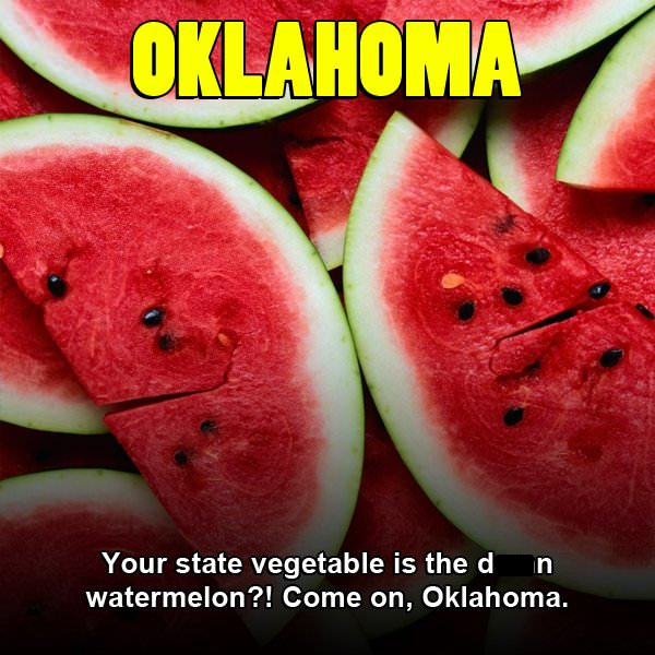 Oklahoma Your state vegetable is the d in watermelon?! Come on, Oklahoma.