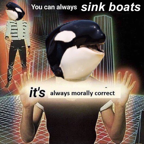 Orca Memes - photo caption - "' You can always sink boats it's always morally correct