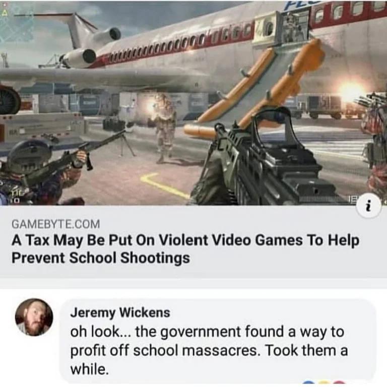 facepalm pics - airline - Ha Tig 10 www 00000'Ococ E Gamebyte.Com A Tax May Be Put On Violent Video Games To Help Prevent School Shootings Jeremy Wickens oh look... the government found a way to profit off school massacres. Took them a while. 'N