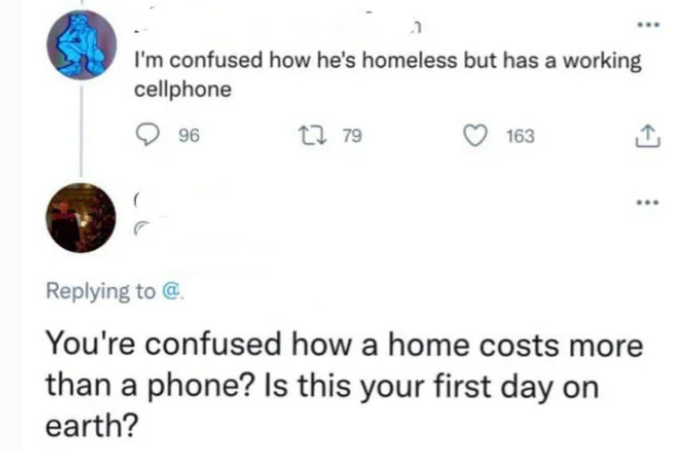 facepalm pics - diagram - I'm confused how he's homeless but has a working cellphone 96 1 79 163 @ You're confused how a home costs more than a phone? Is this your first day on earth?