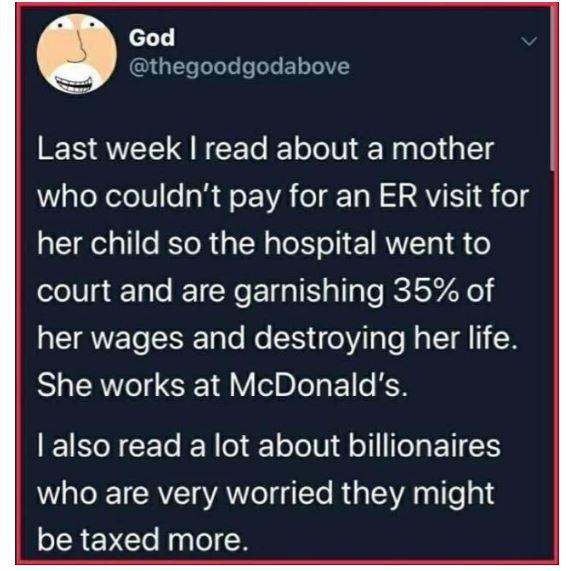 anti-work memes reddit - material - God Last week I read about a mother who couldn't pay for an Er visit for her child so the hospital went to court and are garnishing 35% of her wages and destroying her life. She works at McDonald's. I also read a lot ab