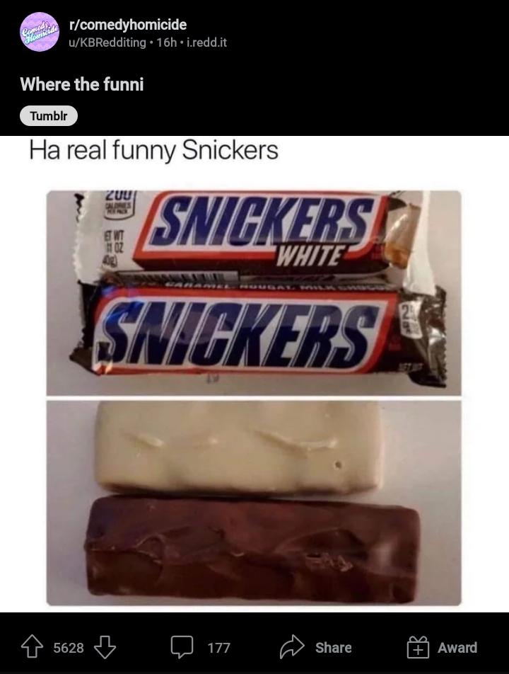dumbs jokes - chocolate bar - de rcomedyhomicide uKBRedditing 16h.i.redd.it Where the funni Tumblr Ha real funny Snickers 5628 200 Snickers Snickers Et Wt 102 4g 177 2 Award