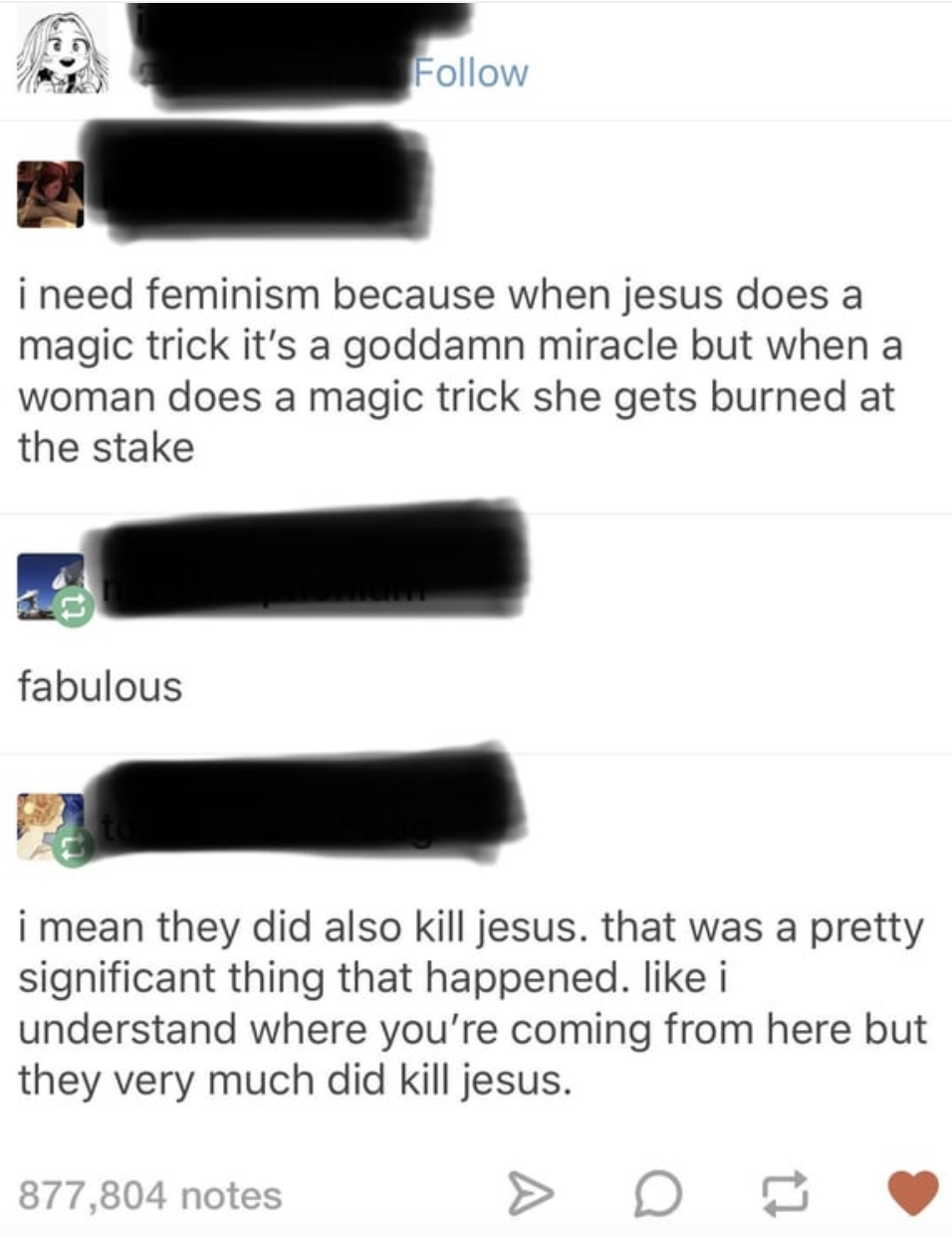 i need feminism because when jesus does a magic trick it's a goddamn miracle but when a woman does a magic trick she gets burned at the stake fabulous i mean they did also kill jesus. that was a pretty significant thing that happened. i understand where…