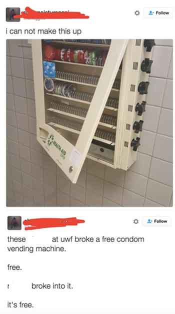 I can not make this up 1 4 these vending machine. free. Og it's free. at uwf broke a free condom broke into it. 2 2.
