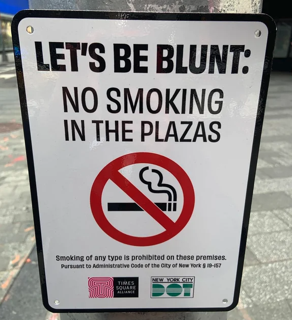 cool pics - smoking sign - Let'S Be Blunt No Smoking In The Plazas Smoking of any type is prohibited on these premises. Pursuant to Administrative Code of the City of New York 19157 T Times Square Alliance New York City