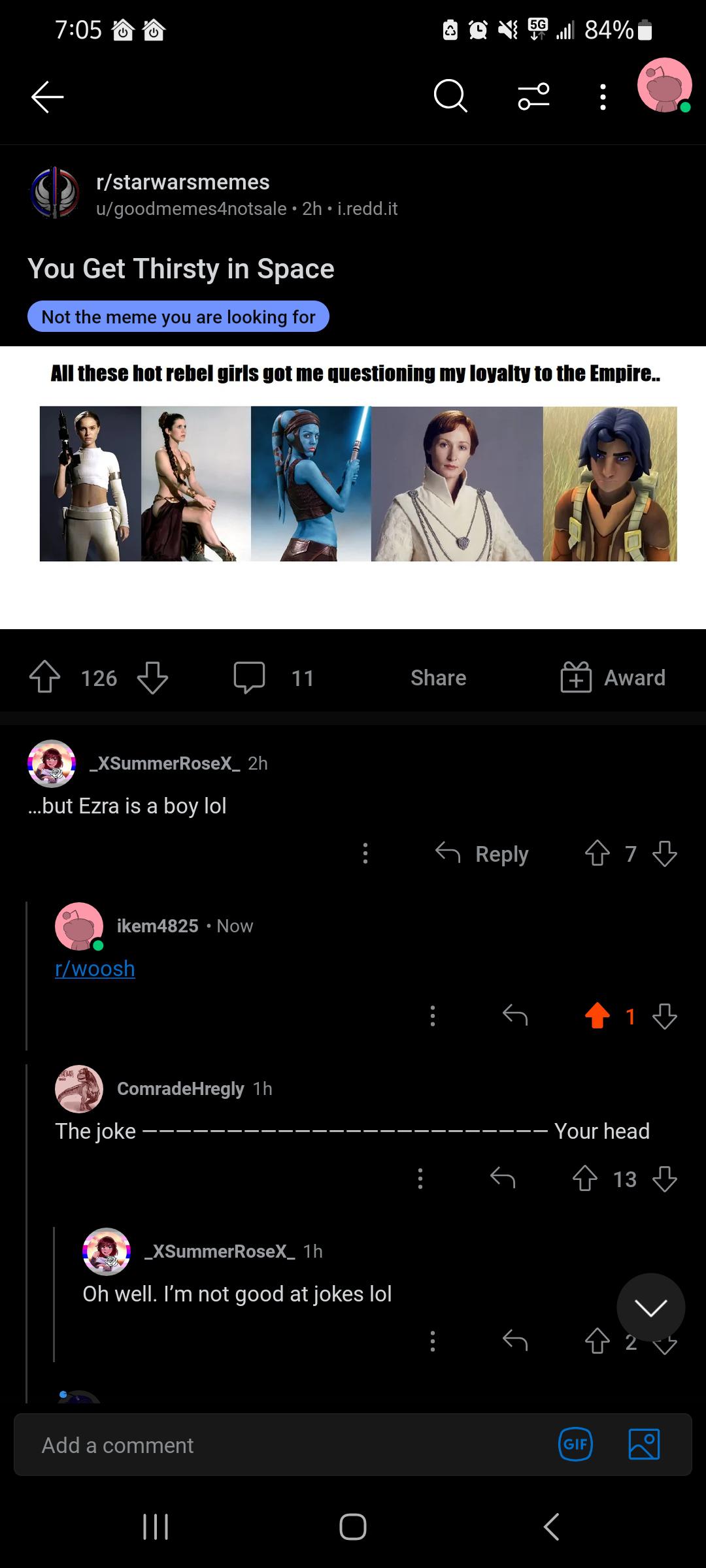 people who missed the joke - screenshot - rstarwarsmemes ugoodmemes4notsale 2h i.redd.it You Get Thirsty in Space Not the meme you are looking for " All these hot rebel girls got me questioning my loyalty to the Empire.. 126 Remo _XSummerRoseX_ 2h ...but 