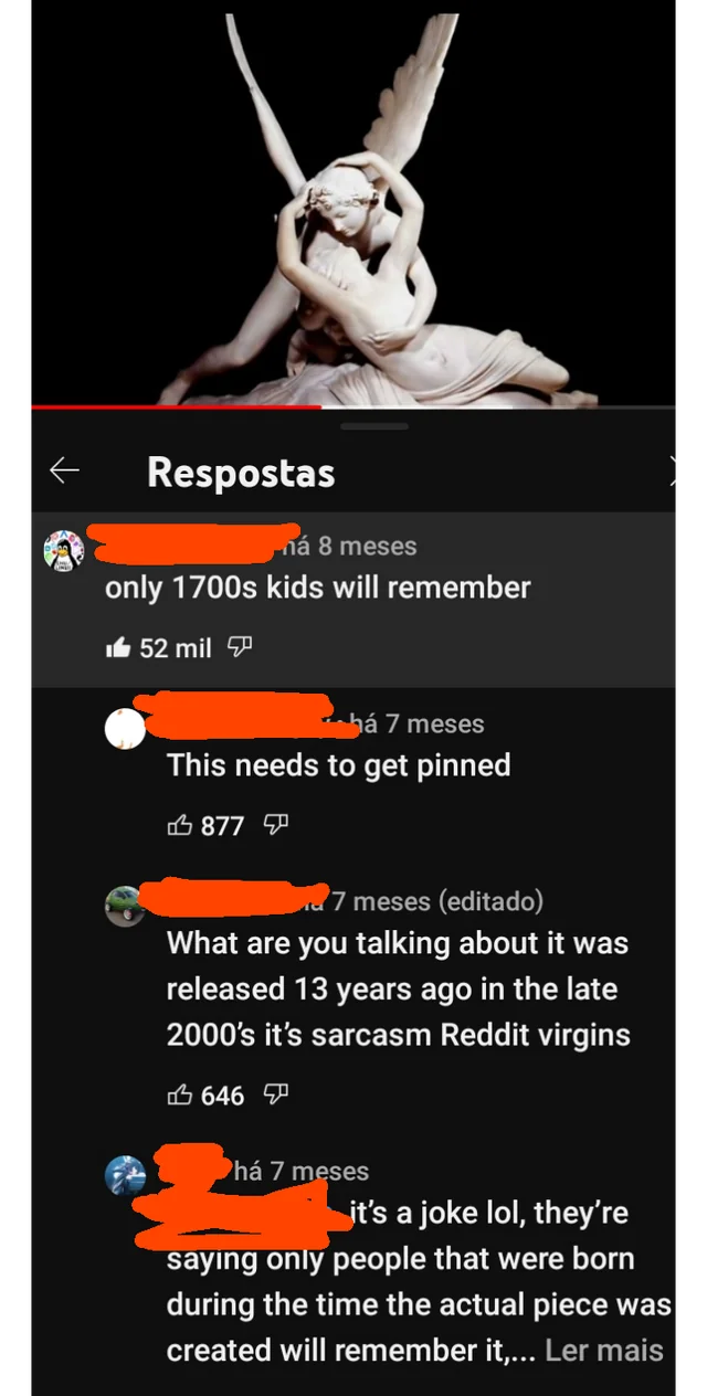 people who missed the joke - poster - 3 Respostas n 8 meses only 1700s kids will remember 52 mil h 7 meses This needs to get pinned 877 7 meses editado What are you talking about it was released 13 years ago in the late 2000's it's sarcasm Reddit virgins 