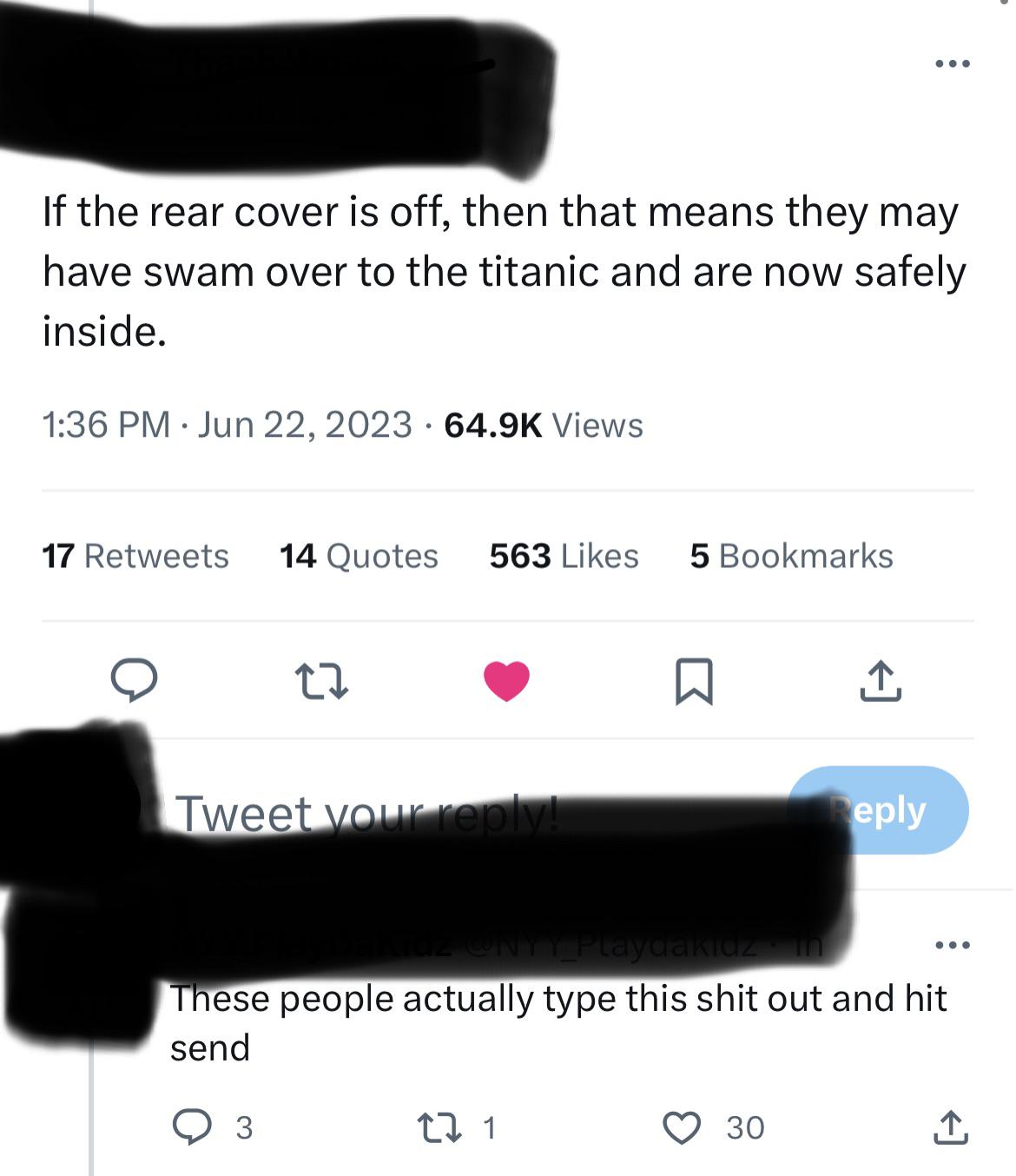 people who missed the joke - multimedia - If the rear cover is off, then that means they may have swam over to the titanic and are now safely inside. Views 17 14 Quotes 563 5 Bookmarks Tweet your ! 3 Q 27 1 Kidz in These people actually type this shit out