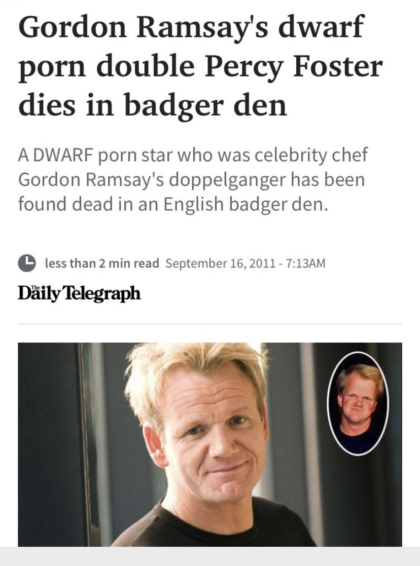 media - Gordon Ramsay's dwarf double Percy Foster dies in badger den A Dwarf star who was celebrity chef Gordon Ramsay's doppelganger has been found dead in an English badger den. less than 2 min read Am Daily Telegraph