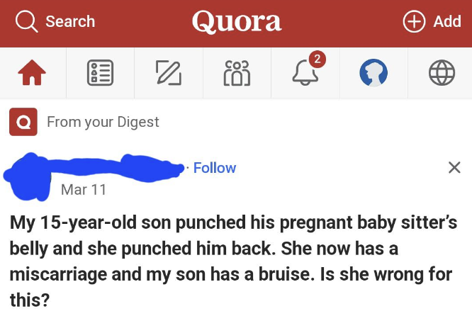 parenting fee - Q Search Ood From your Digest Quora 803 2 Add X Mar 11 My 15yearold son punched his pregnant baby sitter's belly and she punched him back. She now has a miscarriage and my son has a bruise. Is she wrong for this?