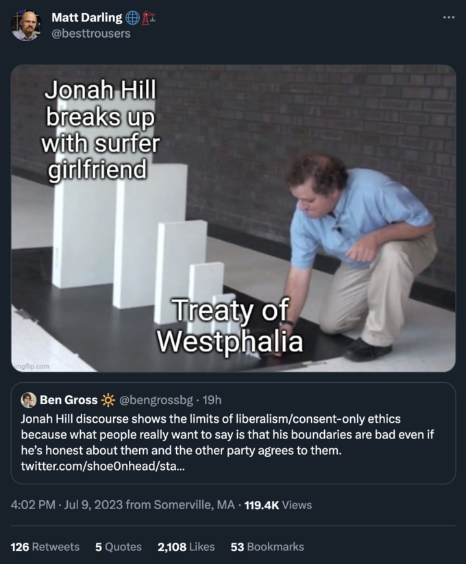 photo caption - Matt Darling Jonah Hill breaks up with surfer girlfriend Treaty of Westphalia Ben Gross 19h Jonah Hill discourse shows the limits of liberalismconsentonly ethics because what people really want to say is that his boundaries are bad even if