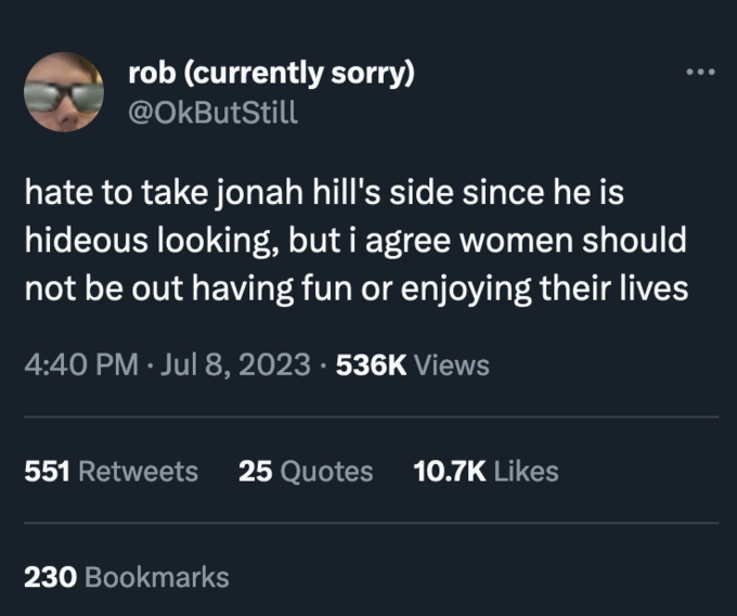 presentation - rob currently sorry hate to take jonah hill's side since he is hideous looking, but i agree women should not be out having fun or enjoying their lives Views 551 25 Quotes 230 Bookmarks