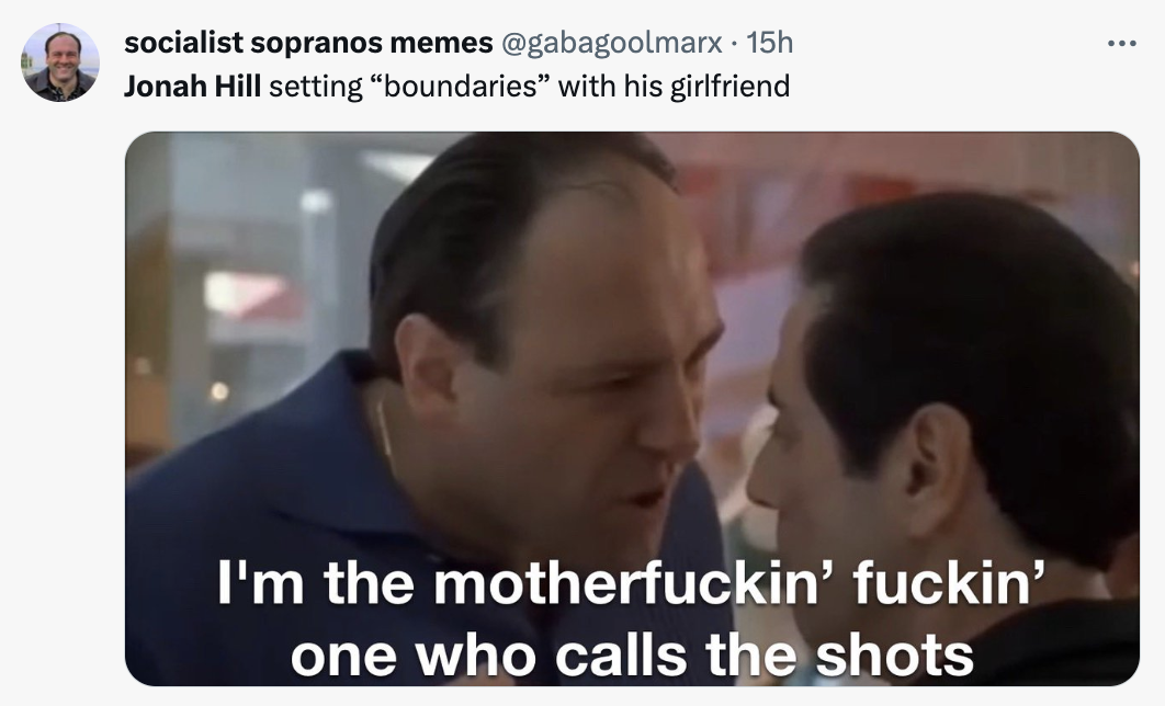 video - Co socialist sopranos memes . 15h Jonah Hill setting "boundaries" with his girlfriend I'm the motherfuckin' fuckin' one who calls the shots