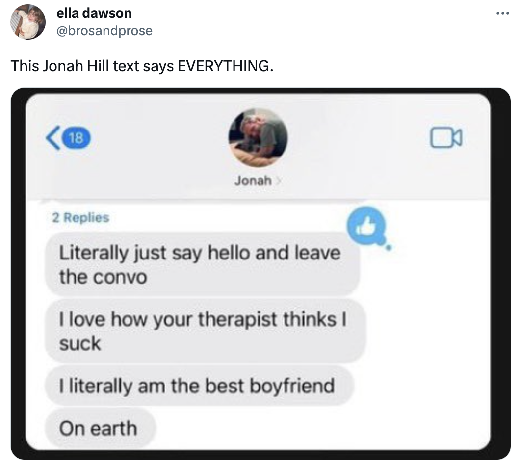 multimedia - ella dawson This Jonah Hill text says Everything. 18 Jonah x 2 Replies Literally just say hello and leave the convo I love how your therapist thinks I suck I literally am the best boyfriend On earth