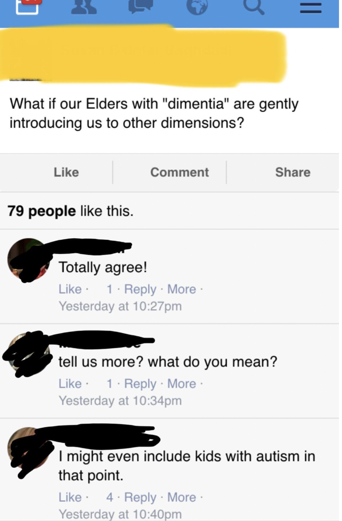 insane people on facebook - media - What if our Elders with "dimentia" are gently introducing us to other dimensions? 79 people this. Comment Totally agree! 1 More. Yesterday at pm || tell us more? what do you mean? 1 . More Yesterday at pm I might even i