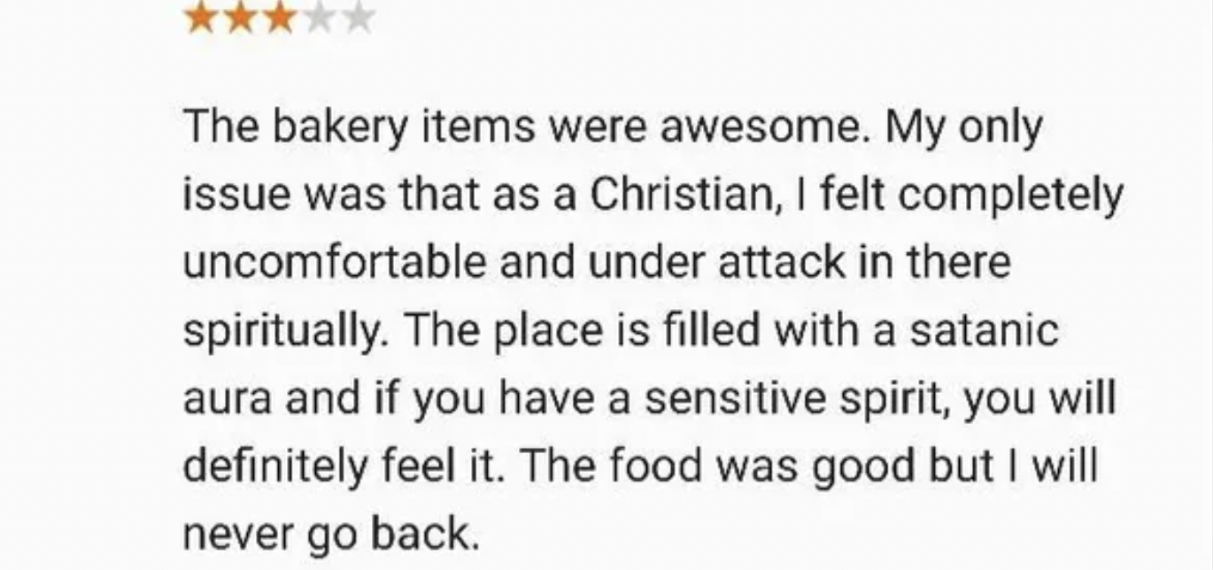 insane people on facebook - The bakery items were awesome. My only issue was that as a Christian, I felt completely uncomfortable and under attack in there spiritually. The place is filled with a satanic aura and if you have a sensitive spirit, you will d