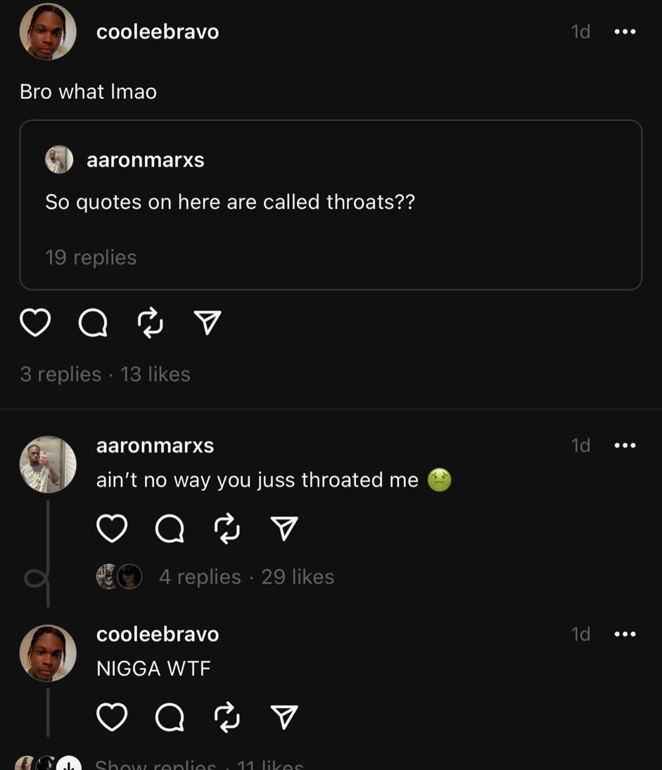 screenshot - cooleebravo Bro what Imao aaronmarxs So quotes on here are called throats?? 19 replies D 3 replies 13 aaronmarxs ain't no way you juss throated me 4 replies 29 cooleebravo Nigga Wtf V Show replies 11 1d 1d 1d ...