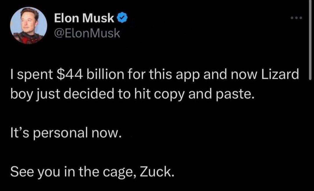 best threads of the week - you didn t do than - Elon Musk Musk I spent $44 billion for this app and now Lizard boy just decided to hit copy and paste. It's personal now. See you in the cage, Zuck.