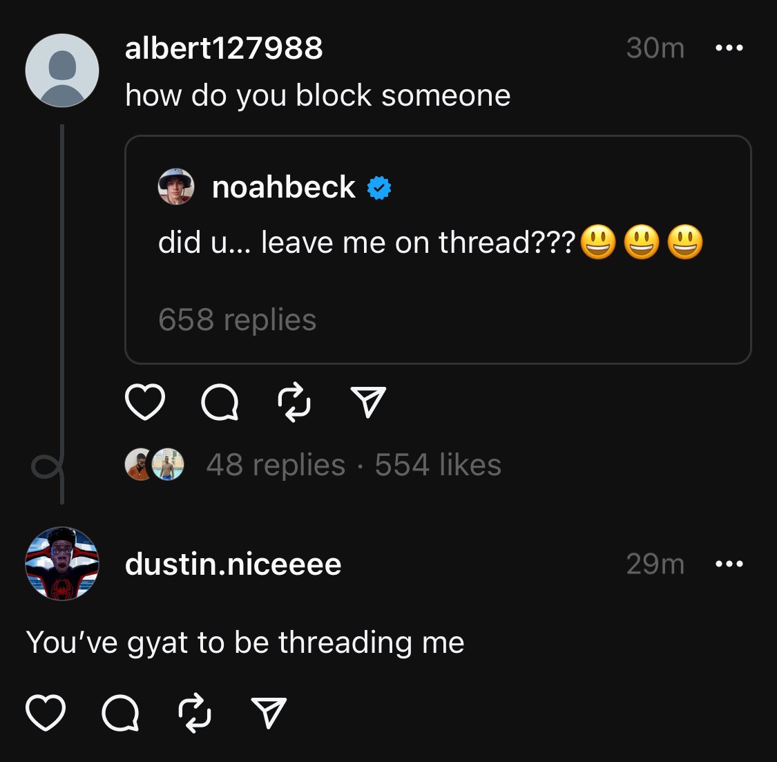 best threads of the week - screenshot - albert127988 how do you block someone noahbeck did u... leave me on thread??? 658 replies a 2 48 replies 554 dustin.niceeee D You've gyat to be threading me a B 30m 8 00 29m ... ...