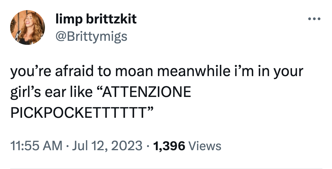 twitter highlights funny tweets  - limp brittzkit you're afraid to moan meanwhile i'm in your girl's ear "Attenzione Pickpocketttttt" 1,396 Views