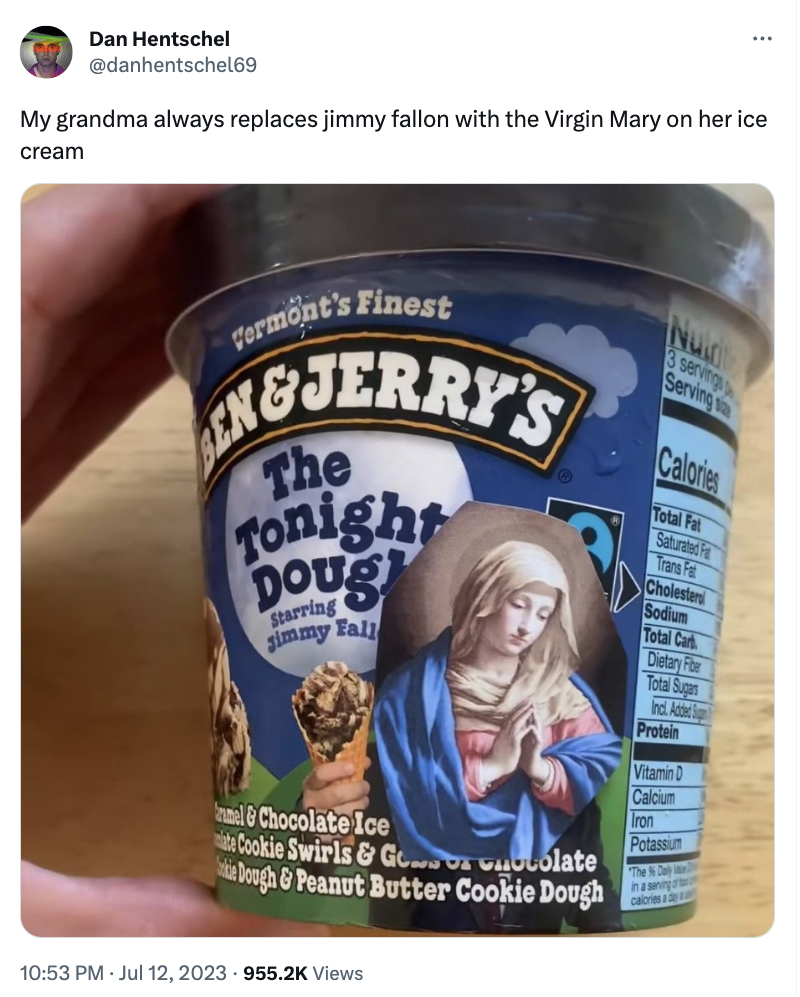 ben and jerry's ice cream - Dan Hentschel My grandma always replaces jimmy fallon with the Virgin Mary on her ice cream Vermont's Finest Engjerry'S The Tonight Starring simmy Fall Chocolate Ice Cookie Swirls & Gocolate lough & Peanut Butter Cookie Dough V