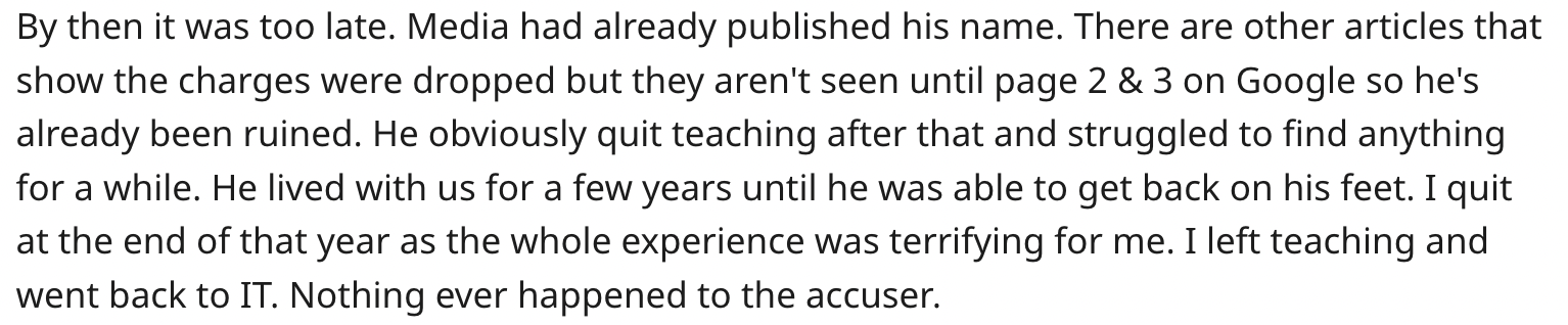 logical quotes - By then it was too late. Media had already published his name. There are other articles that show the charges were dropped but they aren't seen until page 2 & 3 on Google so he's already been ruined. He obviously quit teaching after that 