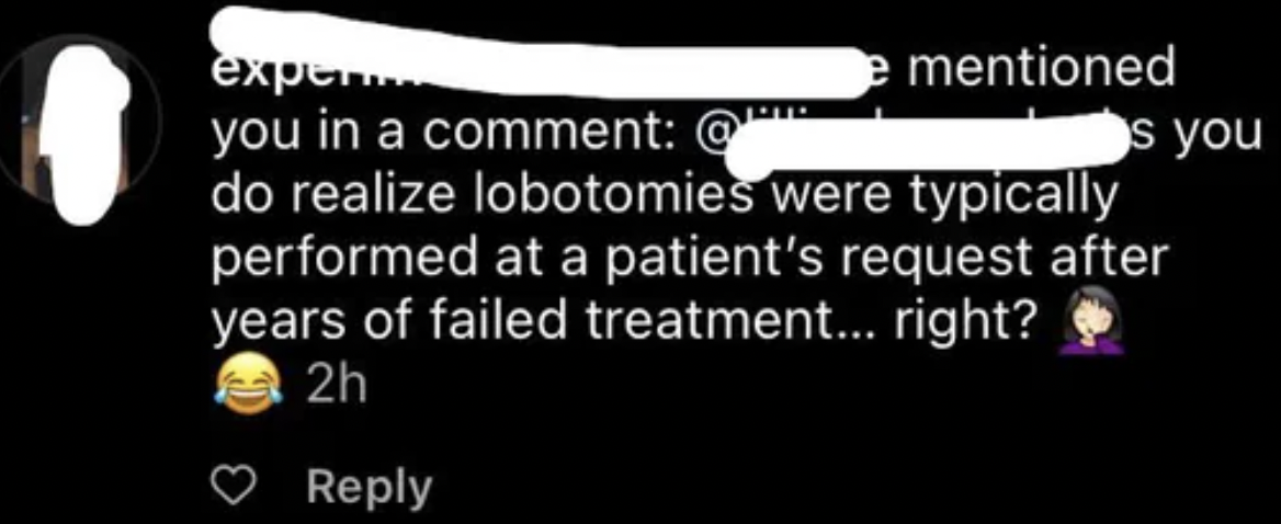 light - expen e mentioned you in a comment @ do realize lobotomies were typically performed at a patient's request after years of failed treatment... right? 2h s you