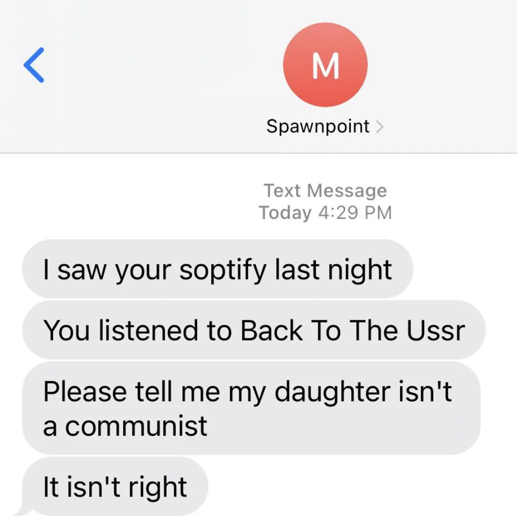 copyright -  Text Message Today I saw your soptify last night You listened to Back To The Ussr Please tell me my daughter isn't a communist It isn't right