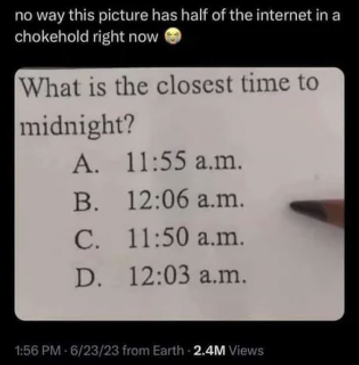 handwriting - no way this picture has half of the internet in a chokehold right now What is the closest time to midnight? A. a.m. B. a.m. C. a.m. D. a.m. 62323 from Earth 2.4M Views